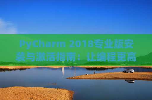 PyCharm 2018专业版安装与激活指南：让编程更高效